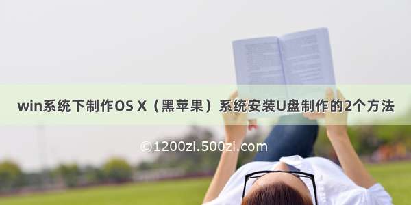 win系统下制作OS X（黑苹果）系统安装U盘制作的2个方法