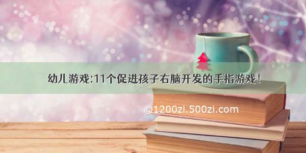 幼儿游戏:11个促进孩子右脑开发的手指游戏！