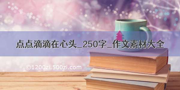 点点滴滴在心头_250字_作文素材大全