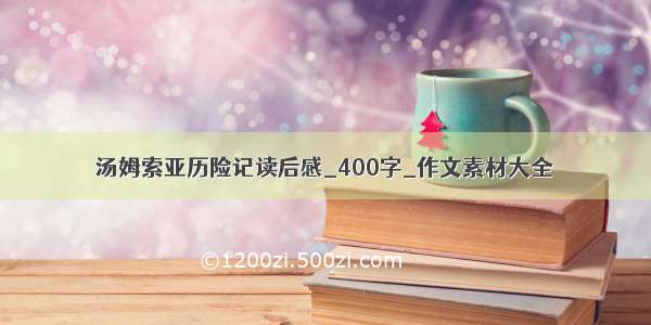 汤姆索亚历险记读后感_400字_作文素材大全