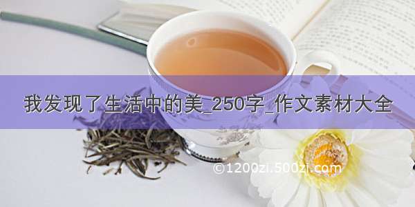 我发现了生活中的美_250字_作文素材大全