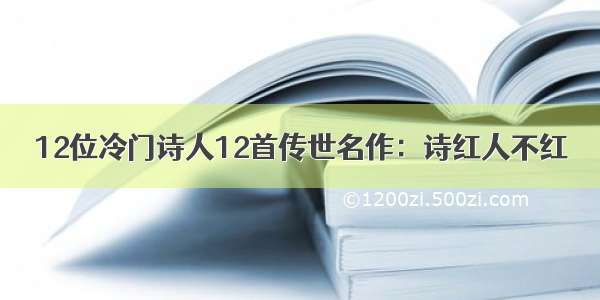 12位冷门诗人12首传世名作：诗红人不红