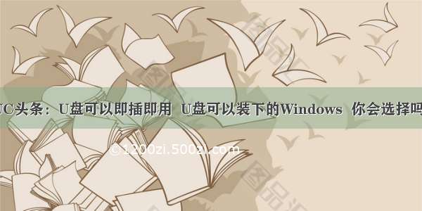 UC头条：U盘可以即插即用  U盘可以装下的Windows  你会选择吗?