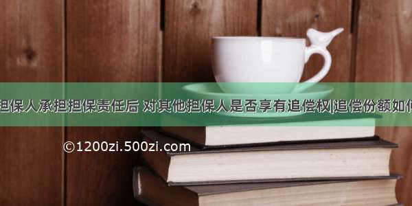 共同担保人承担担保责任后 对其他担保人是否享有追偿权|追偿份额如何计算