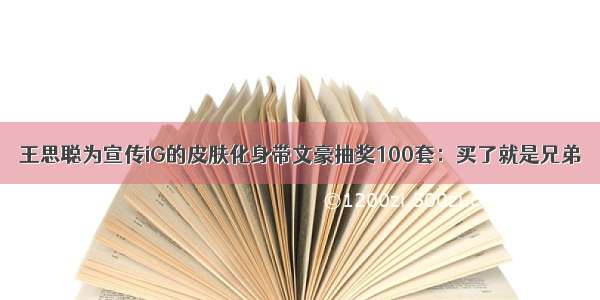 王思聪为宣传iG的皮肤化身带文豪抽奖100套：买了就是兄弟