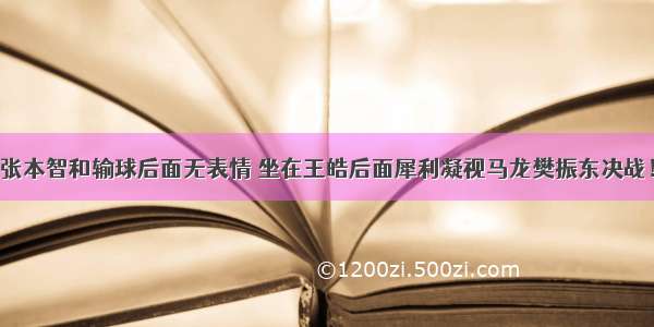 张本智和输球后面无表情 坐在王皓后面犀利凝视马龙樊振东决战！