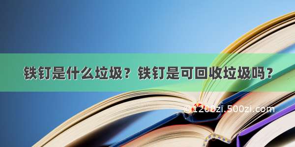 铁钉是什么垃圾？铁钉是可回收垃圾吗？