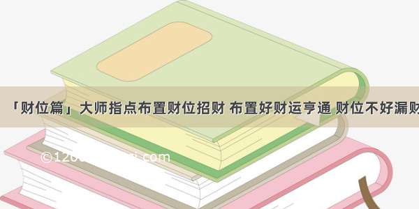 「财位篇」大师指点布置财位招财 布置好财运亨通 财位不好漏财