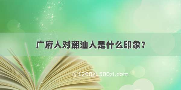 广府人对潮汕人是什么印象？