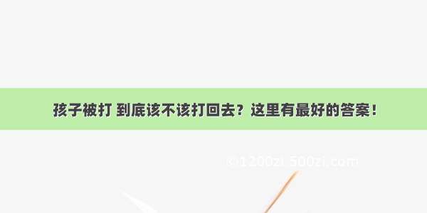 孩子被打 到底该不该打回去？这里有最好的答案！