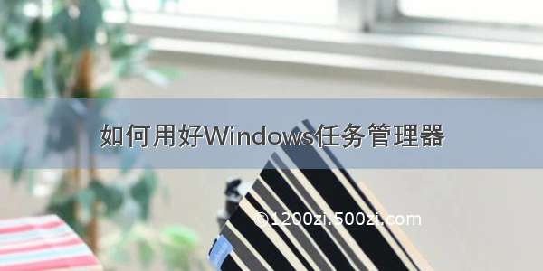 如何用好Windows任务管理器