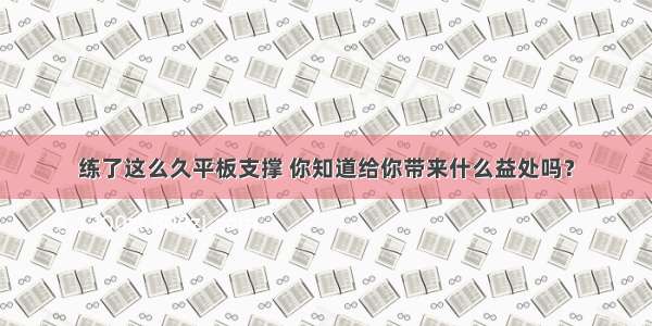 练了这么久平板支撑 你知道给你带来什么益处吗？