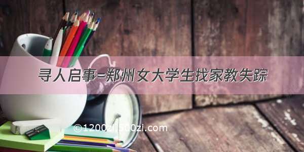 寻人启事=郑州女大学生找家教失踪