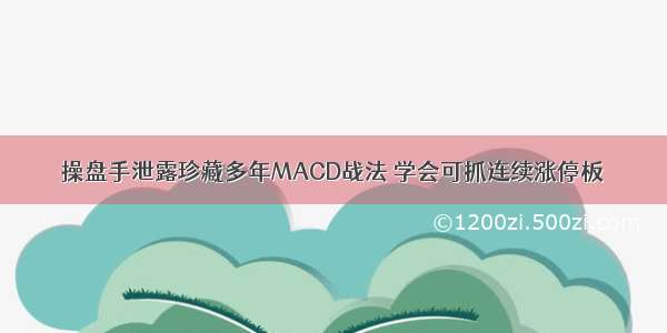 操盘手泄露珍藏多年MACD战法 学会可抓连续涨停板