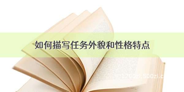 如何描写任务外貌和性格特点