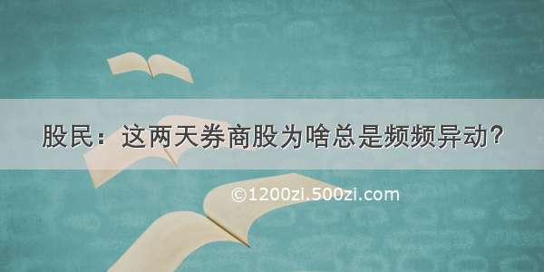 股民：这两天券商股为啥总是频频异动？