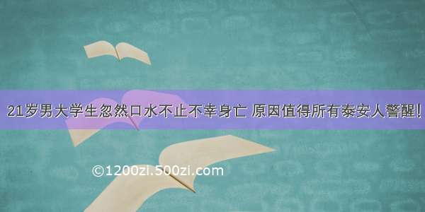 21岁男大学生忽然口水不止不幸身亡 原因值得所有泰安人警醒！