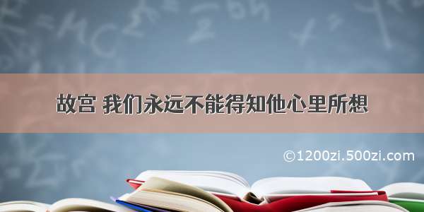 故宫 我们永远不能得知他心里所想