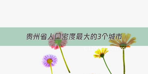 贵州省人口密度最大的3个城市