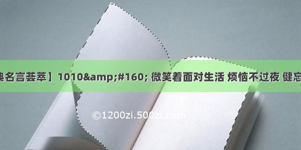 【经典名言荟萃】1010&amp;#160; 微笑着面对生活 烦恼不过夜 健忘才幸福