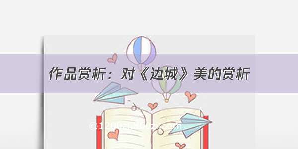 作品赏析：对《边城》美的赏析