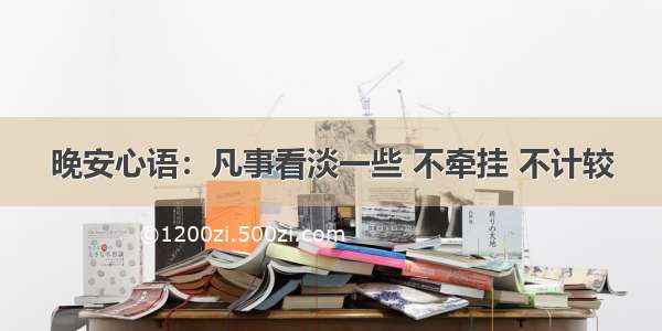 晚安心语：凡事看淡一些 不牵挂 不计较