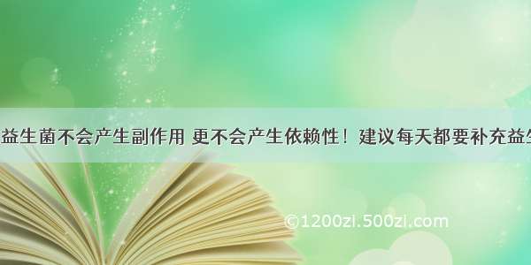 服用益生菌不会产生副作用 更不会产生依赖性！建议每天都要补充益生菌！