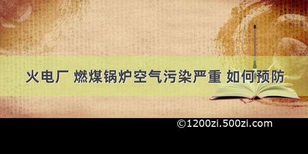 火电厂 燃煤锅炉空气污染严重 如何预防