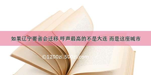 如果辽宁要省会迁移 呼声最高的不是大连 而是这座城市