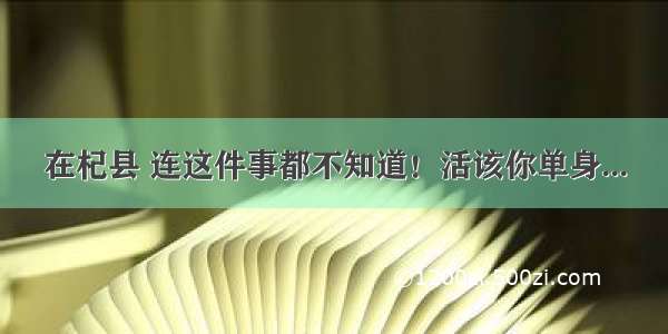 在杞县 连这件事都不知道！活该你单身...