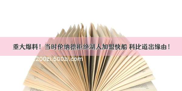 重大爆料！当时伦纳德拒绝湖人加盟快船 科比道出缘由！