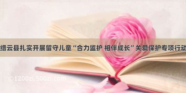 缙云县扎实开展留守儿童“合力监护 相伴成长”关爱保护专项行动