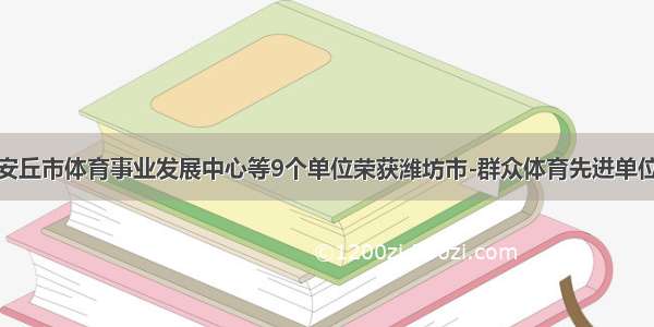 安丘市体育事业发展中心等9个单位荣获潍坊市-群众体育先进单位