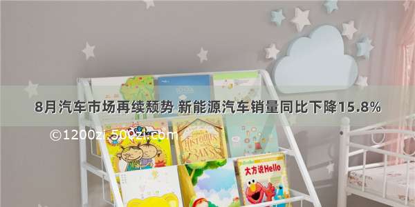 8月汽车市场再续颓势 新能源汽车销量同比下降15.8%