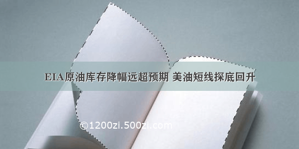 EIA原油库存降幅远超预期 美油短线探底回升