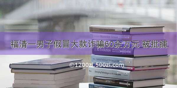 福清一男子假冒大款诈骗60余万元 被批捕