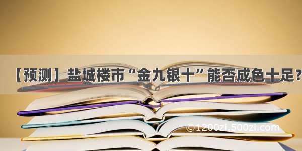 【预测】盐城楼市“金九银十”能否成色十足？