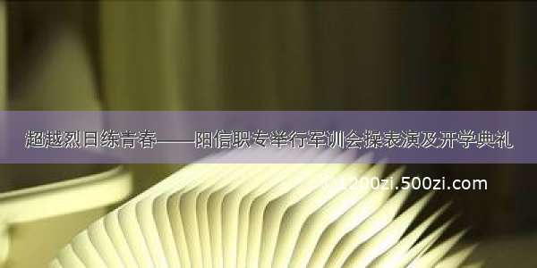 超越烈日练青春——阳信职专举行军训会操表演及开学典礼