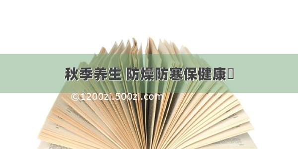 秋季养生 防燥防寒保健康​