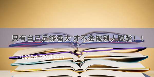 只有自己足够强大 才不会被别人践踏！！