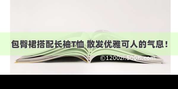 包臀裙搭配长袖T恤 散发优雅可人的气息！