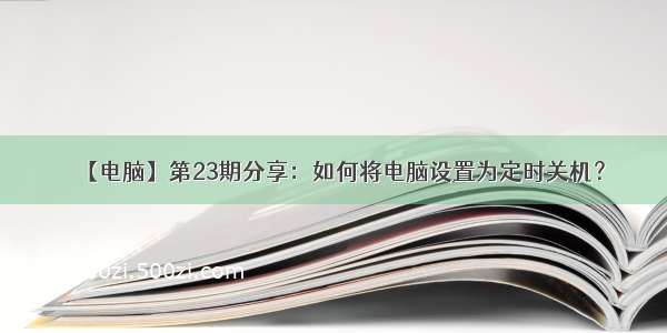 【电脑】第23期分享：如何将电脑设置为定时关机？