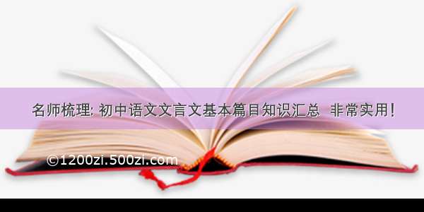 名师梳理: 初中语文文言文基本篇目知识汇总  非常实用！