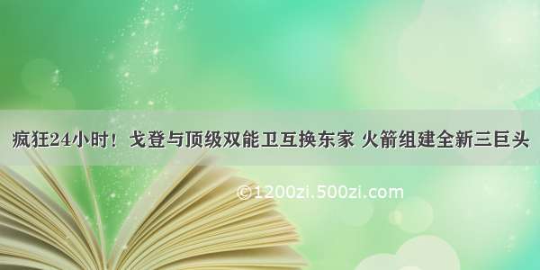 疯狂24小时！戈登与顶级双能卫互换东家 火箭组建全新三巨头