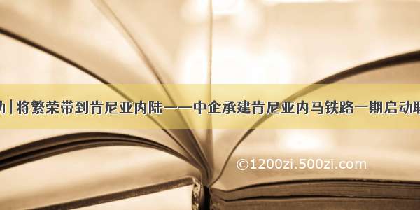 发展援助 | 将繁荣带到肯尼亚内陆——中企承建肯尼亚内马铁路一期启动联调联试