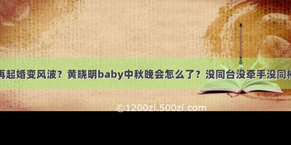 再起婚变风波？黄晓明baby中秋晚会怎么了？没同台没牵手没同框