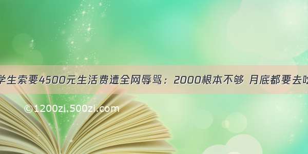 女大学生索要4500元生活费遭全网辱骂：2000根本不够 月底都要去吃食堂