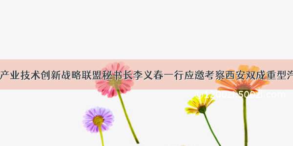 中国石墨烯产业技术创新战略联盟秘书长李义春一行应邀考察西安双成重型汽车有限公司