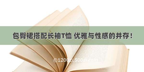 包臀裙搭配长袖T恤 优雅与性感的并存！