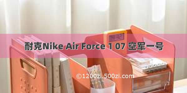 耐克Nike Air Force 1 07 空军一号